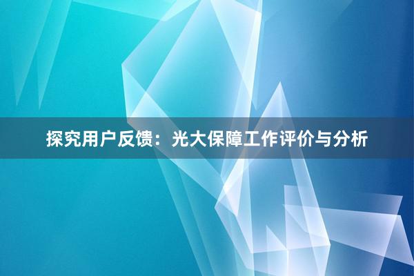 探究用户反馈：光大保障工作评价与分析