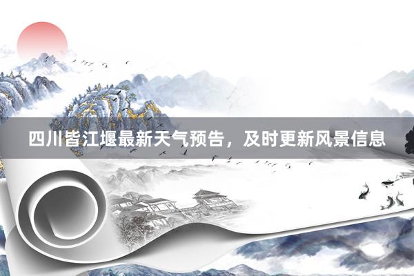 四川皆江堰最新天气预告，及时更新风景信息